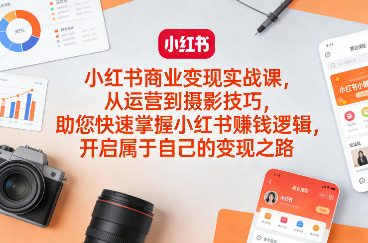 小红书商业变现实战课，从运营到摄影技巧，助您快速掌握小红书賺钱逻辑，开启属于自己的变现之路-初遇