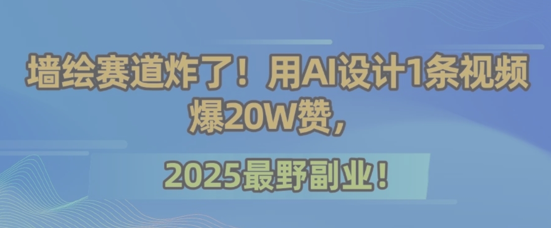 墙绘赛道炸了！用AI设计1条视频爆20W赞，2025最野副业！-初遇
