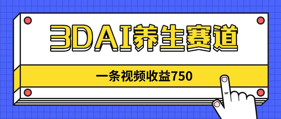 3DAI养生赛道，一条视频赚了750，新蓝海，目前做的人不多！-初遇