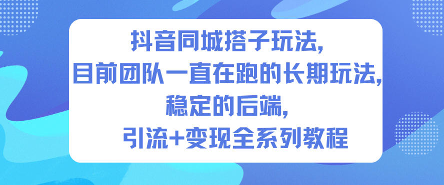抖音同城搭子玩法,目前团队一直在跑的长期玩法,稳定的后端,引流+变现全系列教程-初遇