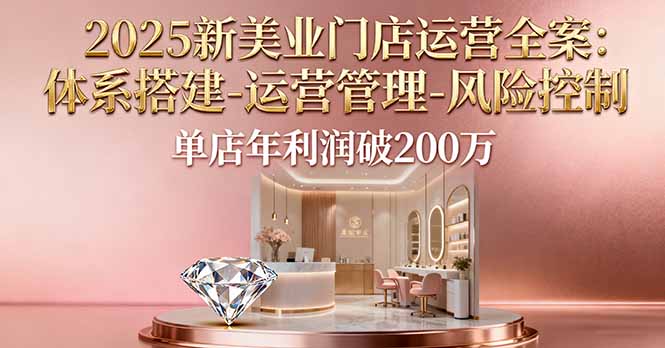 2025新美业门店运营全案:体系搭建-运营管理-风险控制,单店年利润破200万-初遇