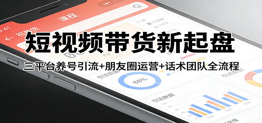 短视频带货新起盘：三平台养号引流+朋友圈运营+话术团队全流程-初遇