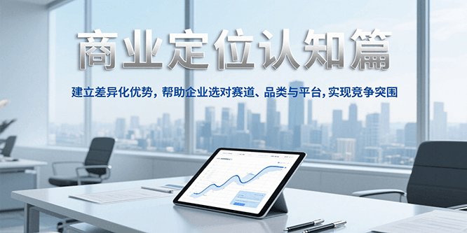 商业定位认知，建立差异化优势，帮助企业选对赛道、品类与平台，实现竞争突围-初遇