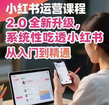 小红书运营课程2.0全新升级,从入门到精通,系统性吃透小红书-初遇
