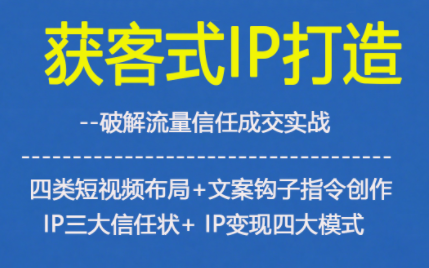 获客型IP打造,破解流量信任成,四类短视频布局+文案钩子指令创作IP三大信任状+IP变现四大模式-初遇