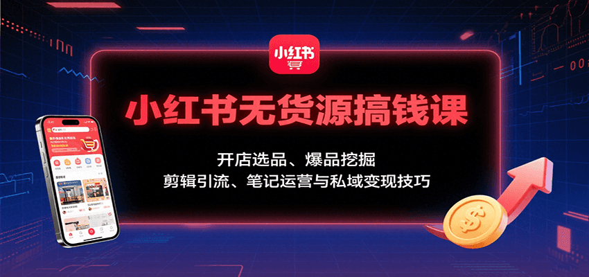 小红书无货源搞钱课：开店选品、爆品挖掘，剪辑引流、笔记运营与私域变现技巧-初遇