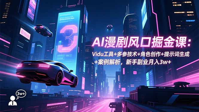 AI漫剧风口掘金课：Vidu工具+多参技术+角色创作+提示词生成+案例解析，新手副业月入3w+-初遇
