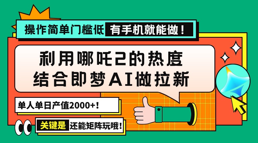用哪吒2热度结合即梦AI做拉新，单日产值2000+，操作简单门槛低，有手机...-初遇