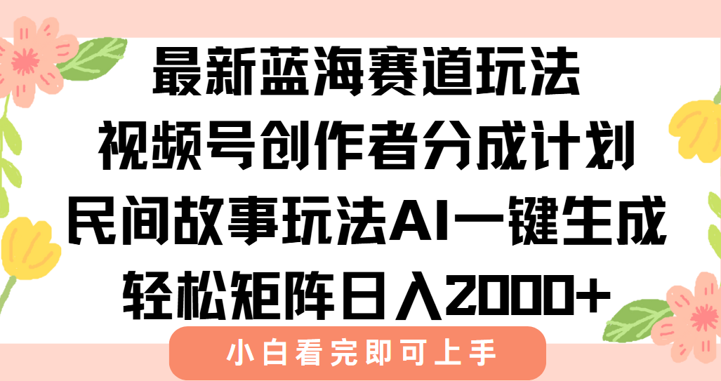 最新视频号创作者分成民间故事玩法，AI一键生成爆款视频，轻松日入2000+-初遇