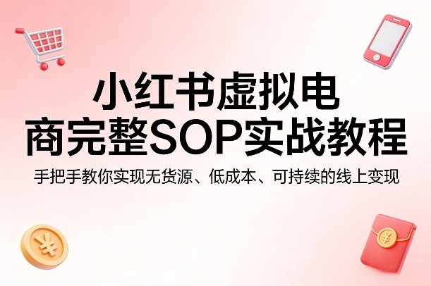 小红书虚拟电商完整SOP实战教程，手把手教你，实现无货源、低成本、可持续的线上变现-初遇