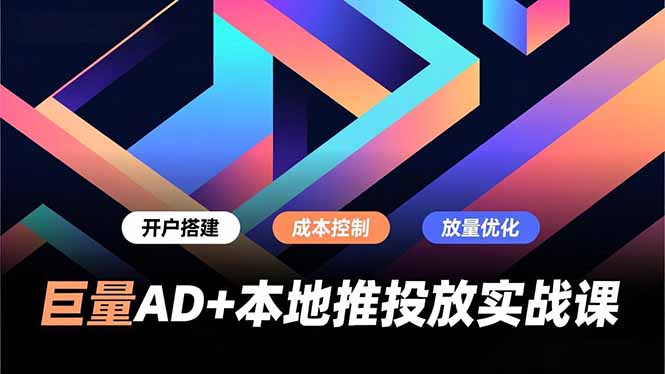 巨量AD+本地推投放实战课,开户搭建、成本控制、放量优化,有效提升商家线上获客与转化效率-初遇