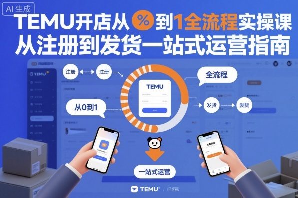 TEMU开店从0到1全流程实操课,从注册到发货一站式运营指南-初遇