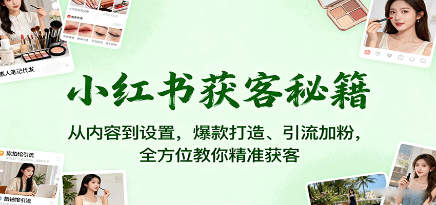小红书获客秘籍:从内容到设置,爆款打造、引流加粉,全方位教你精准获客-初遇
