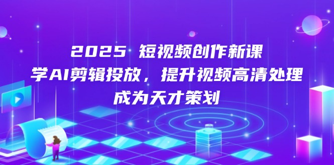 2025短视频创作新课，学AI剪辑投放，提升视频高清处理，成为天才策划-初遇