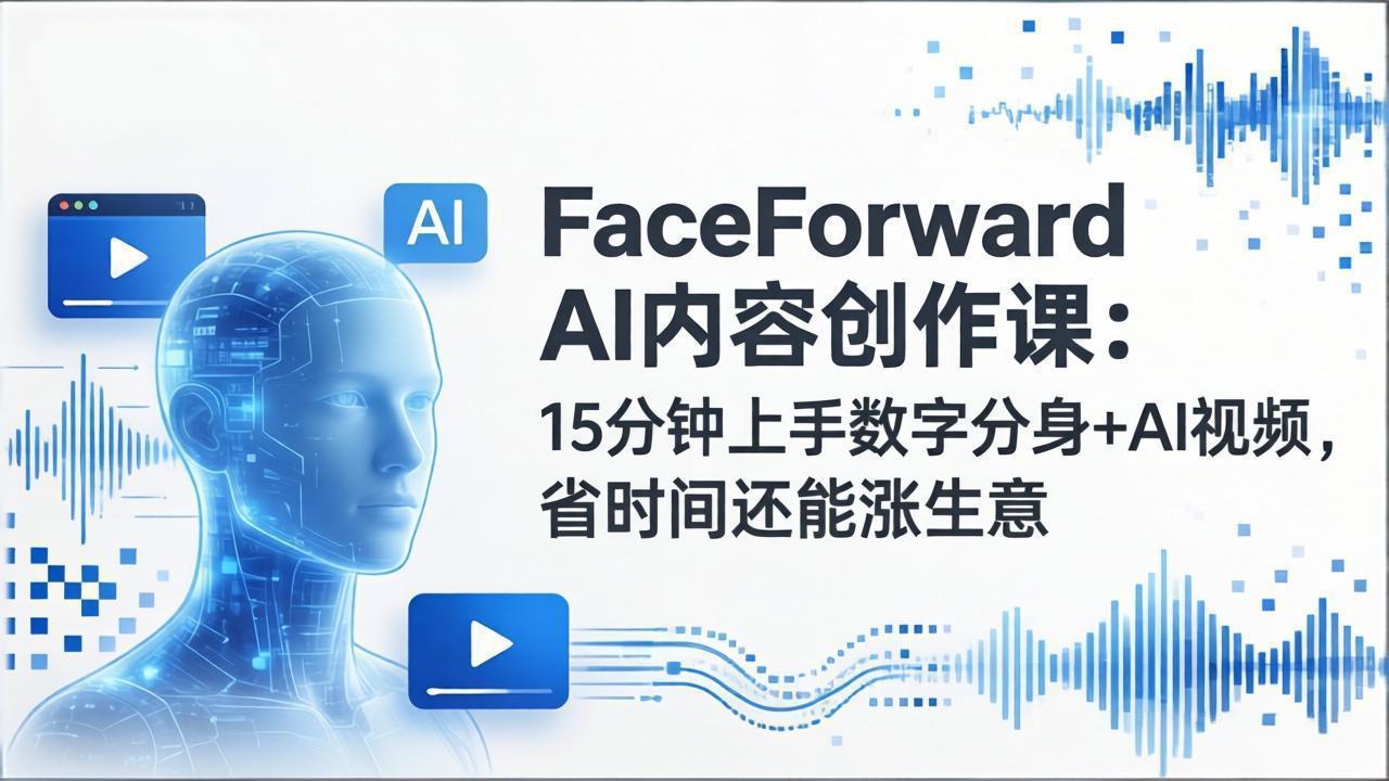 FaceForward AI内容创作课：15分钟上手数字分身+AI视频，省时间还能涨生意-初遇