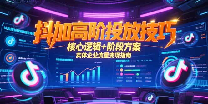 抖加高阶投放技巧,核心逻辑+阶段方案,实体企业流量变现指南-初遇