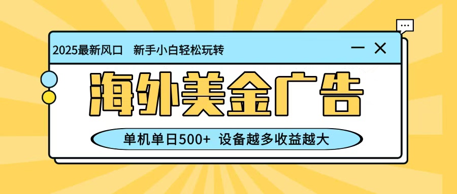 最新蓝海项目,海外美金广告,单机单日500+,可矩阵放大,设备越多收益越大-初遇