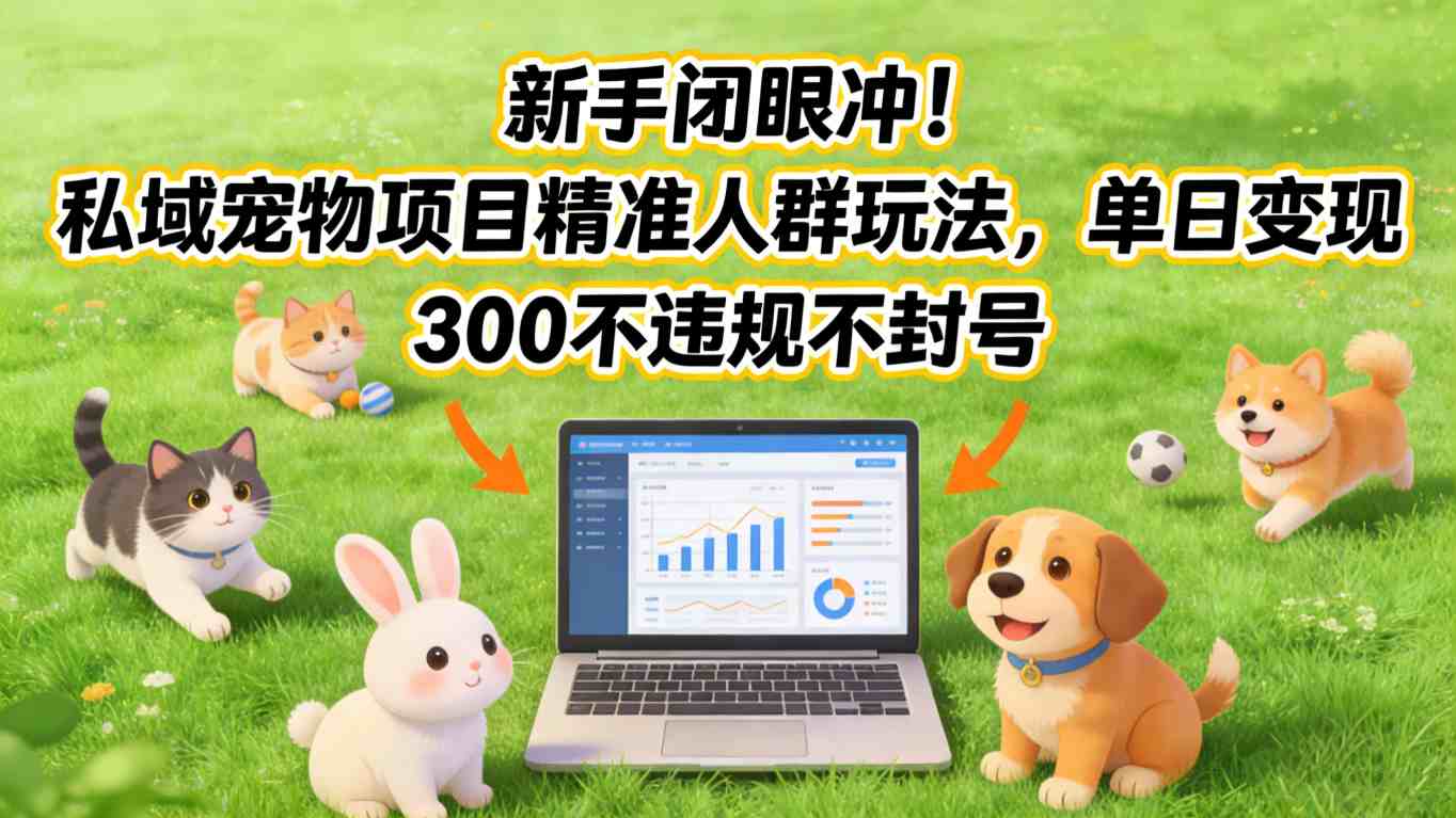 新手闭眼冲！私域宠物项目精准人群玩法，单日变现3张不违规不封号-初遇