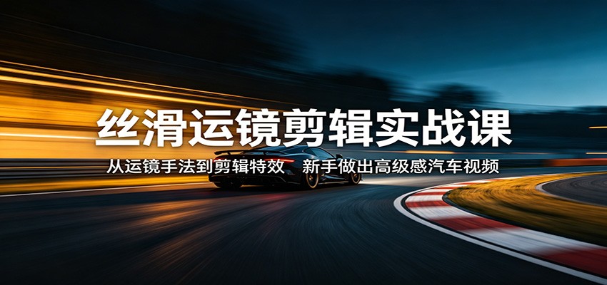丝滑运镜剪辑实战课：从运镜手法到剪辑特效，新手做出高级感汽车视频-初遇