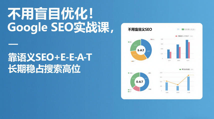 不用盲目优化!Google SEO实战课,靠语义SEO+E-E-A-T,长期稳占搜索高位-初遇