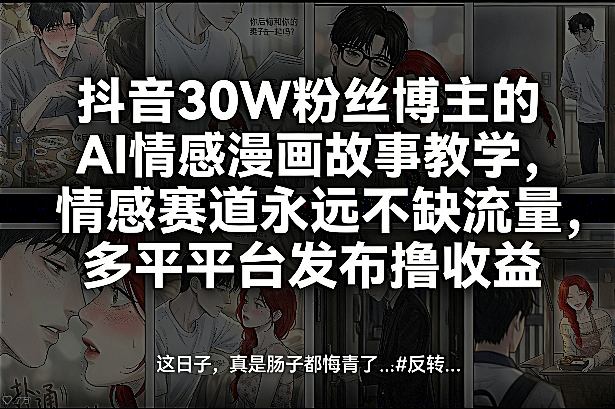 抖音30W粉丝博主的AI情感漫画故事教学，情感赛道永远不缺流量，多平台发布撸收益！-初遇