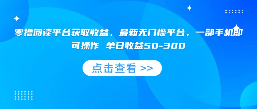 零撸阅读平台获取收益，最新无门槛平台，一部手机即可操作 单日收益50-300-初遇