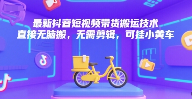 最新抖音短视频带货搬运技术,直接无脑搬,无需剪辑,可挂小黄车-初遇