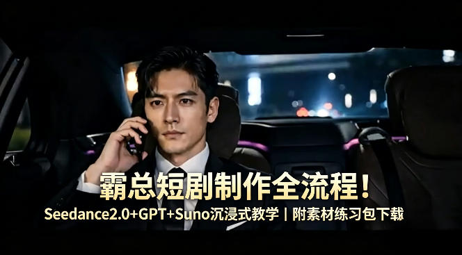 霸总短剧制作全流程！Seedance2.0+GPT+Suno沉浸式教学｜附素材练习包下载-初遇