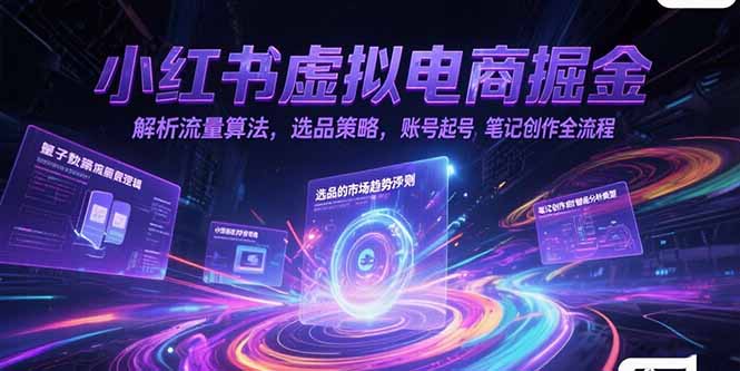 小红书虚拟电商掘金,解析流量算法,选品策略,账号起号,笔记创作全流程-初遇