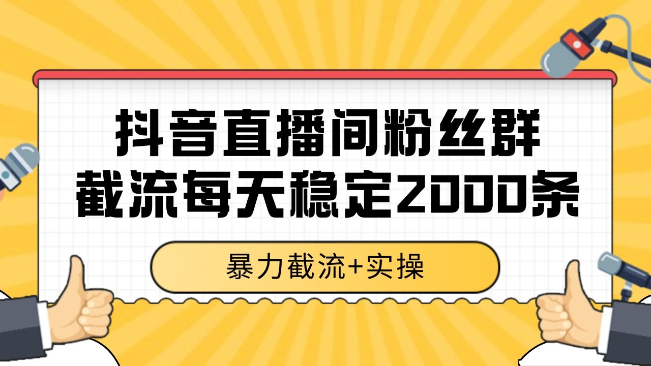 抖音直播间粉丝群截流，稳定采集数据全行业通用 2000+数据一天-初遇