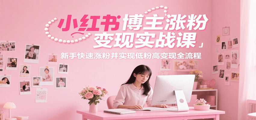 小红书博主涨粉变现实战课,新手快速涨粉并实现低粉高变现全流程-初遇