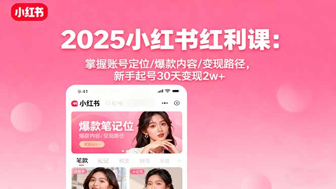 2025小红书红利课：掌握账号定位/爆款内容/变现路径，新手起号30天变现2w+-初遇