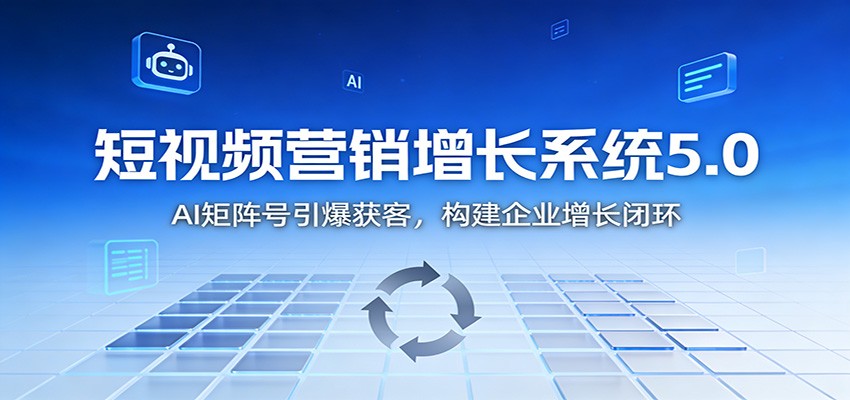 短视频营销增长系统5.0：AI 矩阵号引爆获客，构建企业增长闭环-初遇