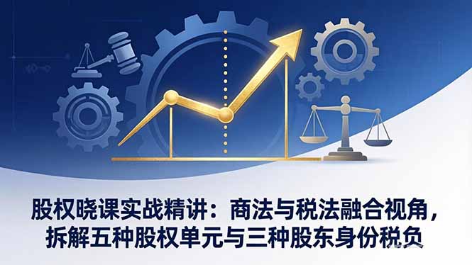 股权晓课实战精讲：商法与税法融合视角，拆解五种股权单元与三种股东身份税负-初遇