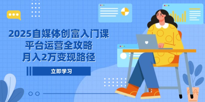 2025自媒体创富入门课,平台运营全攻略,月入2万变现路径-初遇