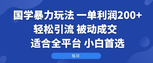 国学暴力玩法:一单利润2张+轻松引流 被动成交 适合全平台 小白首选-初遇
