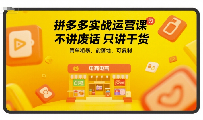 拼多多实战运营课,不讲废话只讲干货,简单粗暴,能落地,可复制-初遇