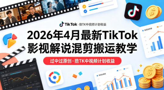 26年4月最新TikTok影视解说混剪搬运教学，过中过原创，撸TK中视频计划收益-初遇