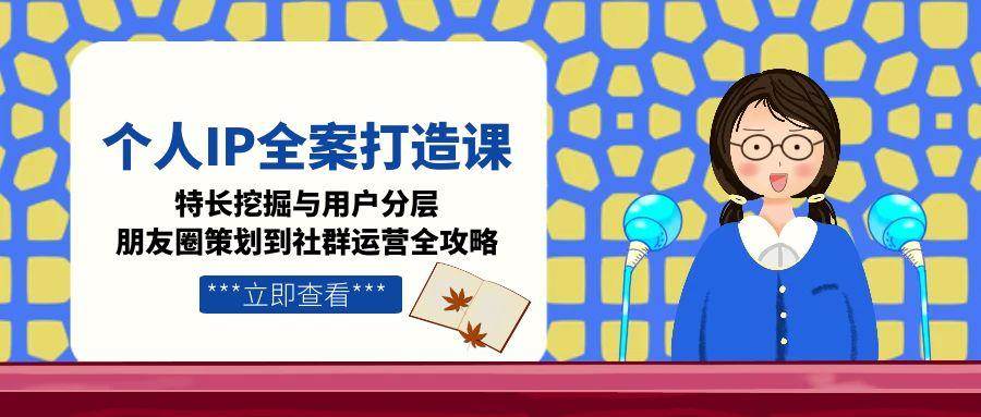 个人IP全案打造课,特长挖掘与用户分层,朋友圈策划到社群运营全攻略-初遇