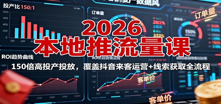 2026本地推流量课:150倍高投产投放,覆盖抖音来客运营+线索获取全流程-初遇