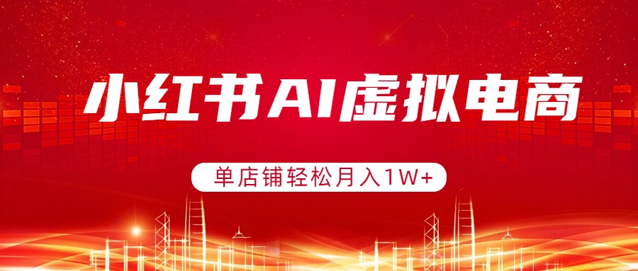 小红书AI虚拟电商，单店铺轻松月入1W+，可矩阵运营-初遇