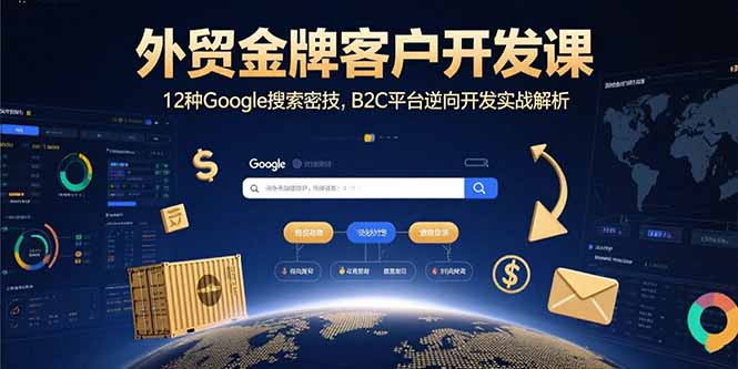 外贸金牌客户开发课,12种Google搜索密技,B2C平台逆向开发实战解析-初遇