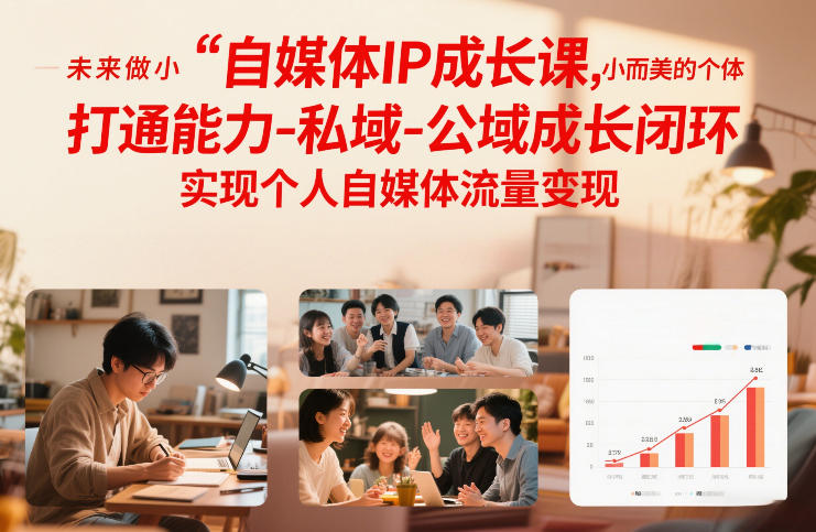 自媒体IP成长课，未来做小而美的个体，打通能力-私域-公域成长闭环，实现个人自媒体流量变现-初遇