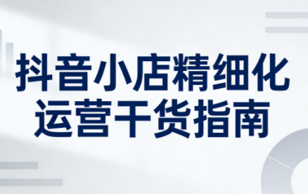 无缺·抖音店铺精细化运营干货指南新版(更新2026)-初遇