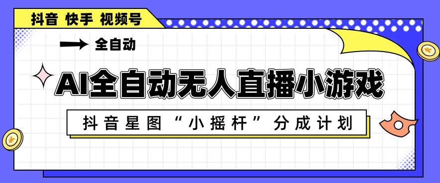AI全自动直播小游戏，抖音星图小摇杆分成计划，支持多账号矩阵化运营【揭秘】-初遇