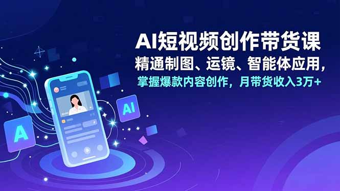 AI短视频创作带货课,精通制图、运镜、智能体应用,掌握爆款内容创作,月带货收入3万+-初遇