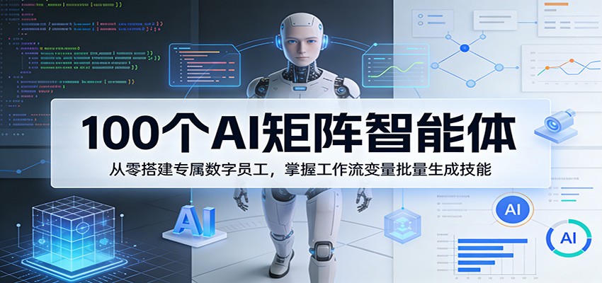 100个AI矩阵智能体，从零搭建专属数字员工，掌握工作流变量批量生成技能-初遇