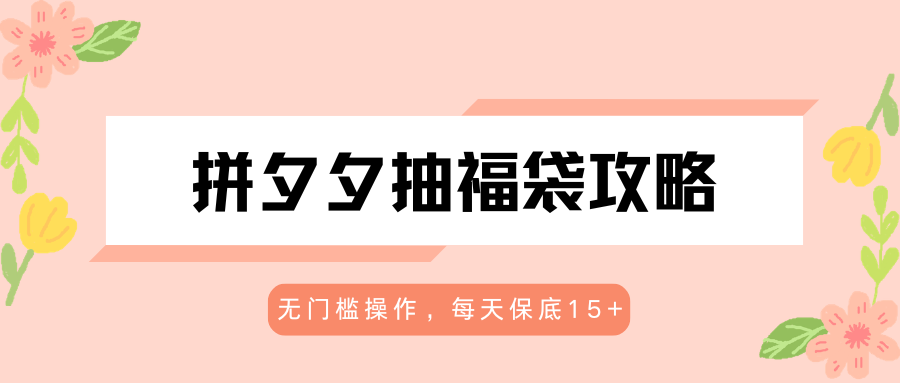 拼夕夕抽福袋攻略，无门槛操作，每天保底15+-初遇