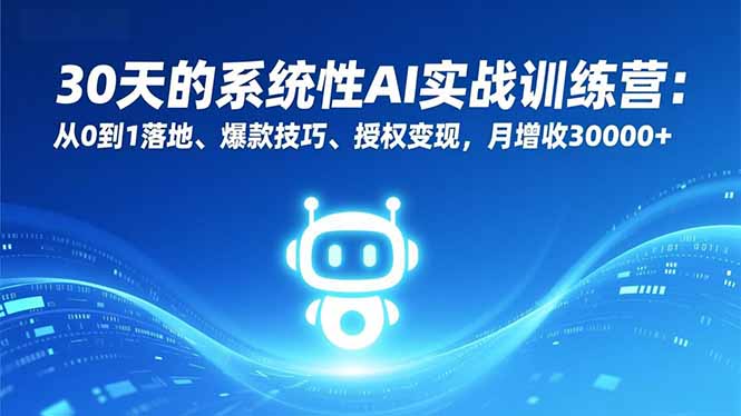 30天的系统性AI实战训练营：从0到1落地、爆款技巧、授权变现，月增收30000+-初遇