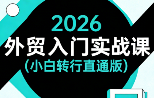 2026外贸入门实战课(小白转行直通版)-初遇